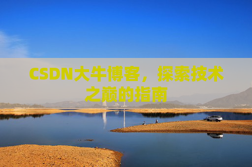 CSDN大牛博客，探索技术之巅的指南